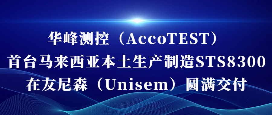 華峰測(cè)控（AccoTEST)  首臺(tái)馬來(lái)西亞本土生產(chǎn)制造STS8300在友尼森（Unisem） 圓滿(mǎn)交付